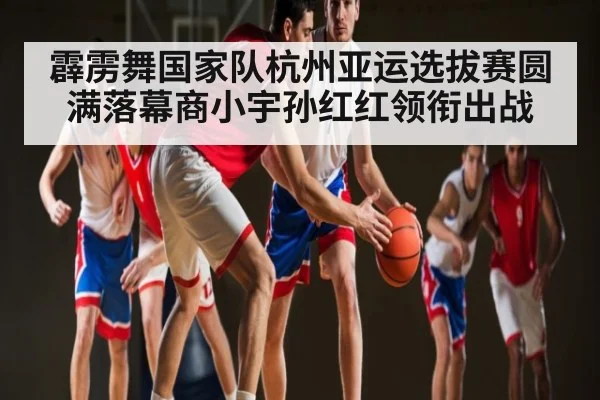 霹雳舞国家队杭州亚运选拔赛圆满落幕商小宇孙红红领衔出战