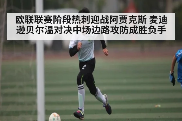 欧联联赛阶段热刺迎战阿贾克斯 麦迪逊贝尔温对决中场边路攻防成胜负手