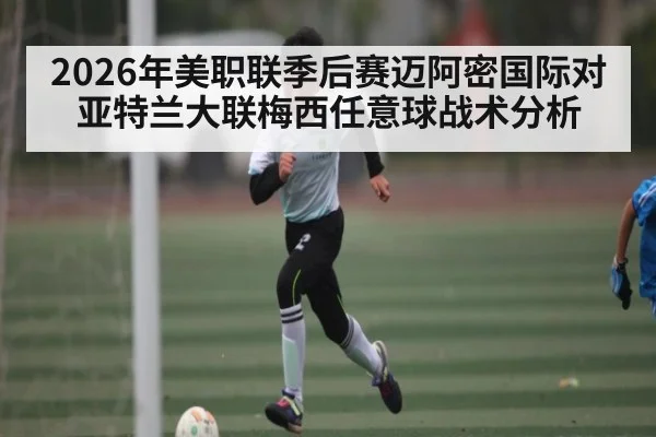 2026年美职联季后赛迈阿密国际对亚特兰大联梅西任意球战术分析