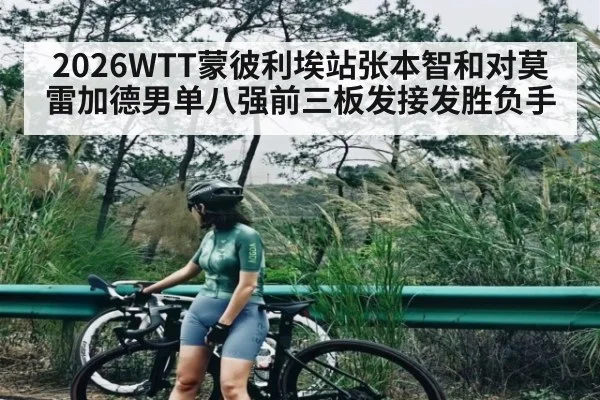2026WTT蒙彼利埃站张本智和对莫雷加德男单八强前三板发接发胜负手